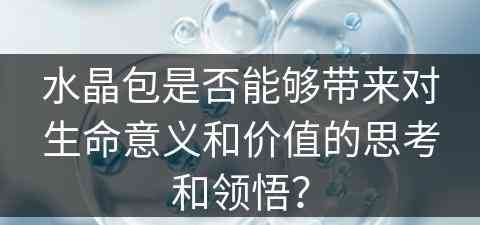 水晶包是否能够带来对生命意义和价值的思考和领悟？